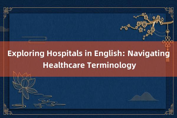 Exploring Hospitals in English: Navigating Healthcare Terminology